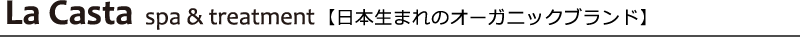 La Casta spa & treatment[日本生まれのオーガニックブランド]